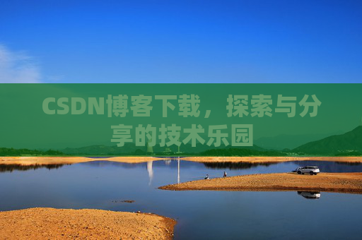 CSDN博客下载,探索与分享的技术乐园 CSDN博客下载,探索与分享的技术乐园